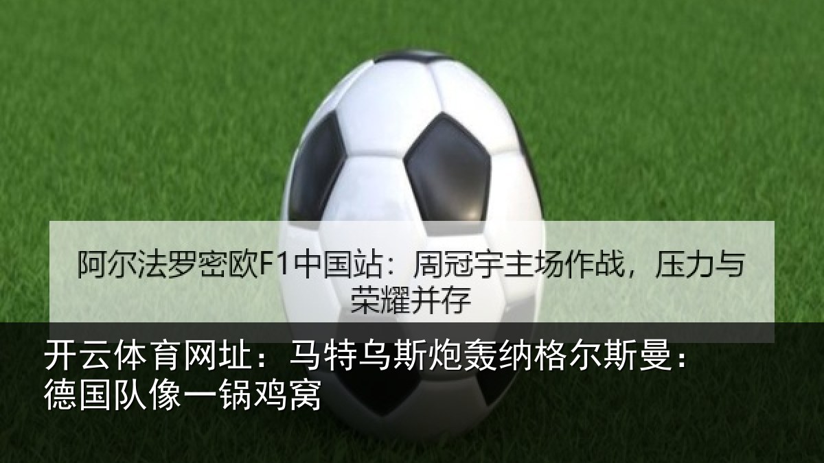 开云体育网址：马特乌斯炮轰纳格尔斯曼：德国队像一锅鸡窝