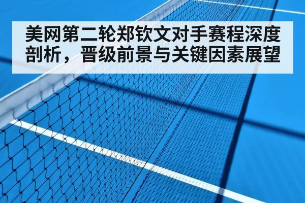美网第二轮郑钦文对手赛程深度剖析，晋级前景与关键因素展望